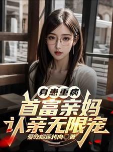 身患重病首富亲妈认亲无限宠