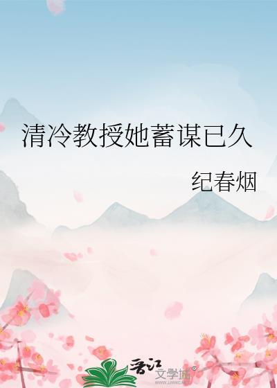 清冷教授她蓄谋已久 作者纪春烟