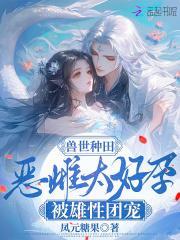 兽世种田恶雌太好孕被雄性团宠 青璇