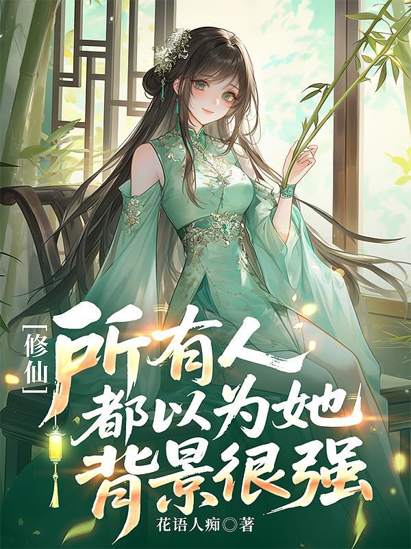 修仙所有人都以为她背景很强女主身世