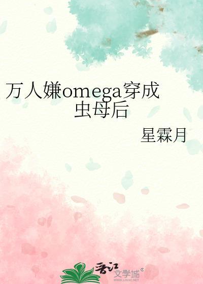 万人嫌omega穿成虫母后免费阅读