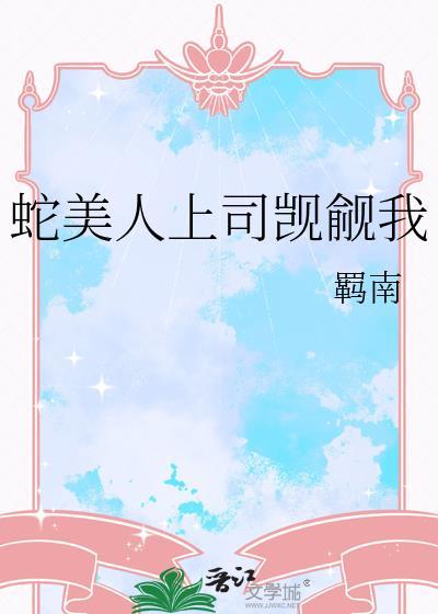 蛇美人上司觊觎我+番外