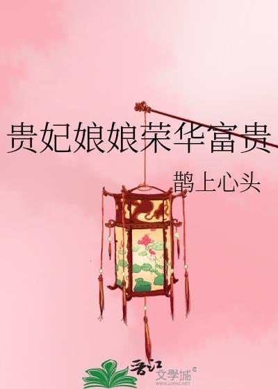 贵妃娘娘荣华富贵by鹊上心头