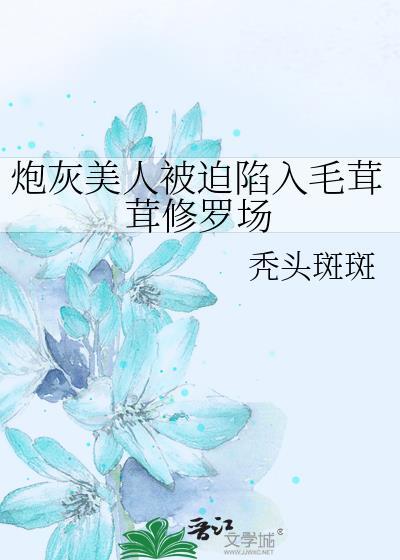 炮灰美人被迫陷入毛茸茸修罗场 完结