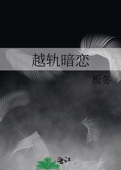 越轨暗恋by板冬全文免费