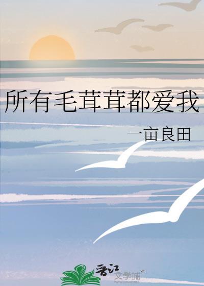 所有毛茸茸都爱我全文阅读