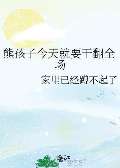 熊孩子今天就要干翻全场全文阅读