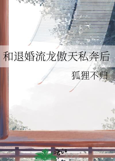 和退婚流龙傲天私奔后(狐狸不归)