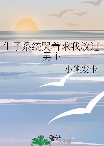 生子系统哭着求我放过男主免费阅读120