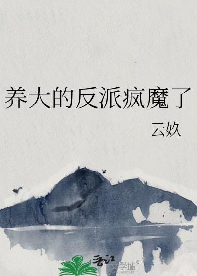 养大的反派疯魔了免费阅读