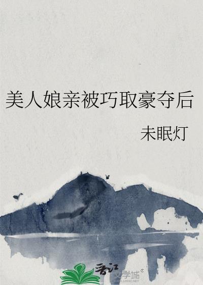 美人娘亲被巧取豪夺后全文阅读