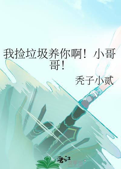 我捡垃圾养你啊小哥哥后续